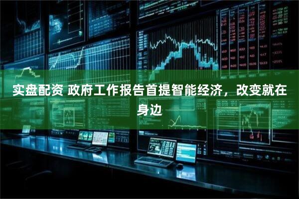 实盘配资 政府工作报告首提智能经济，改变就在身边